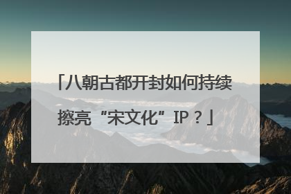 八朝古都开封如何持续擦亮“宋文化”IP？