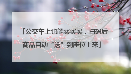 公交车上也能买买买，扫码后商品自动“送”到座位上来