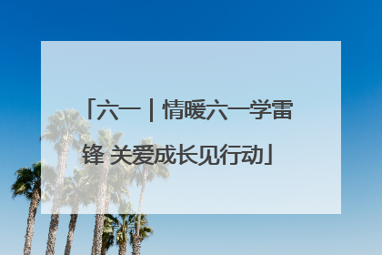 六一｜情暖六一学雷锋 关爱成长见行动