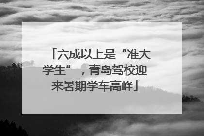 六成以上是“准大学生”，青岛驾校迎来暑期学车高峰
