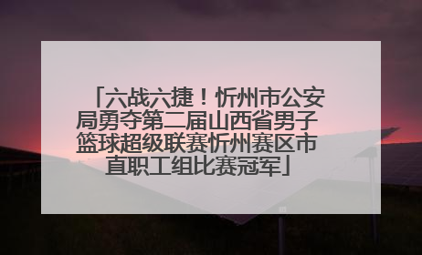 六战六捷！忻州市公安局勇夺第二届山西省男子篮球超级联赛忻州赛区市直职工组比赛冠军