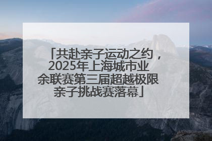 共赴亲子运动之约，2025年上海城市业余联赛第三届超越极限亲子挑战赛落幕