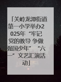 关岭龙潭街道第一小学举办2025年“牢记党的教导 争做强国少年”“六一”文艺汇演活动