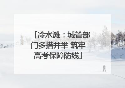 冷水滩：城管部门多措并举 筑牢高考保障防线