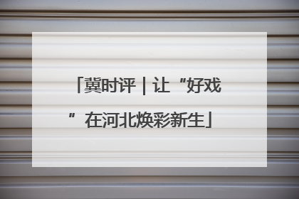 冀时评｜让“好戏”在河北焕彩新生