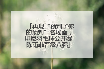 再现“预判了你的预判”名场面，印尼羽毛球公开赛陈雨菲晋级八强