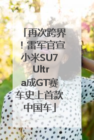 再次跨界！雷军官宣小米SU7 Ultra成GT赛车史上首款中国车