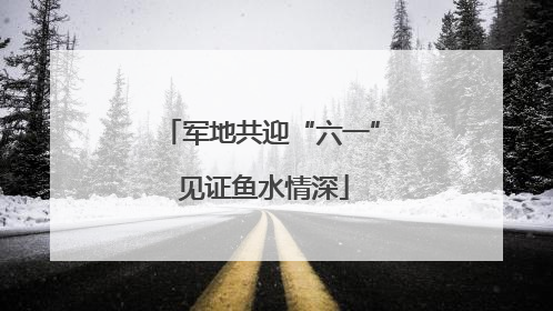 军地共迎“六一” 见证鱼水情深