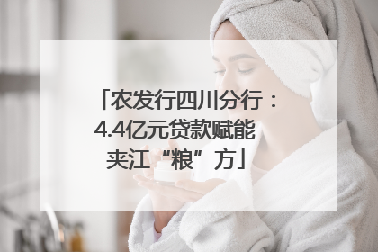 农发行四川分行：4.4亿元贷款赋能夹江“粮”方