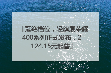 冠绝档位，轻旗舰荣耀400系列正式发布，2124.15元起售