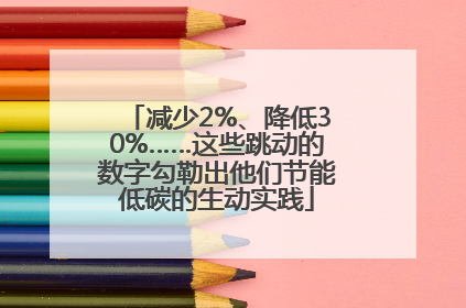 减少2%、降低30%……这些跳动的数字勾勒出他们节能低碳的生动实践