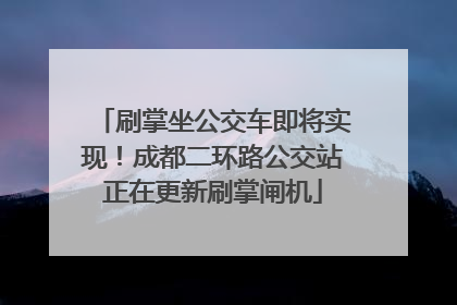 刷掌坐公交车即将实现！成都二环路公交站正在更新刷掌闸机