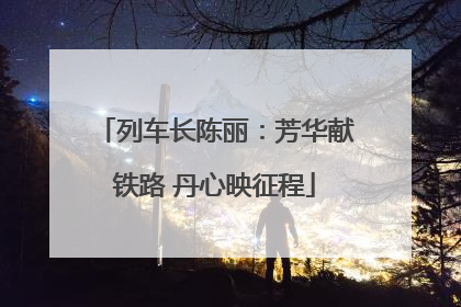 列车长陈丽：芳华献铁路 丹心映征程