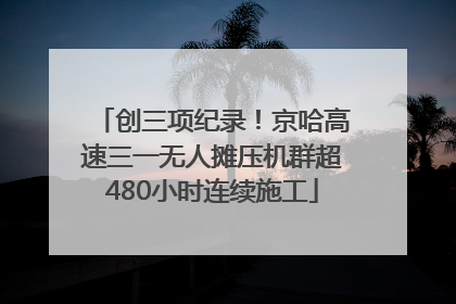 创三项纪录！京哈高速三一无人摊压机群超480小时连续施工