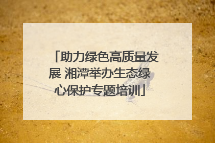 助力绿色高质量发展 湘潭举办生态绿心保护专题培训