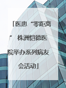 医患“零距离” 株洲恺德医院举办系列病友会活动