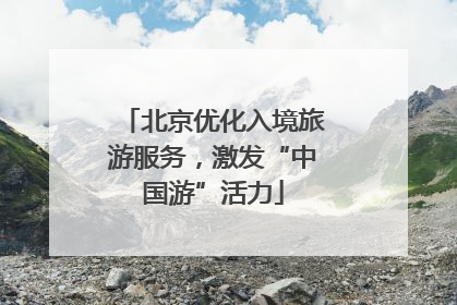 北京优化入境旅游服务，激发“中国游”活力