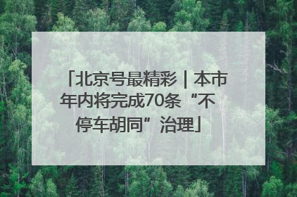北京号最精彩｜本市年内将完成70条“不停车胡同”治理