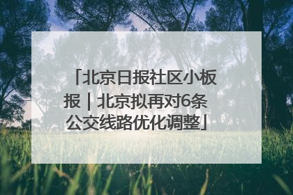 北京日报社区小板报｜北京拟再对6条公交线路优化调整