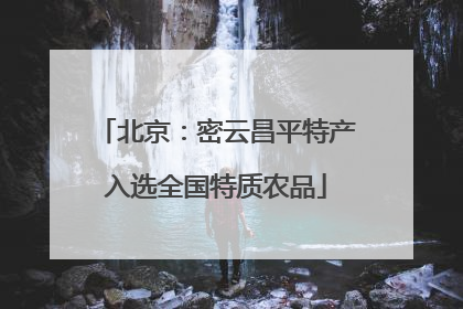 北京：密云昌平特产入选全国特质农品