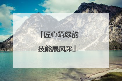 匠心筑绿韵 技能展风采