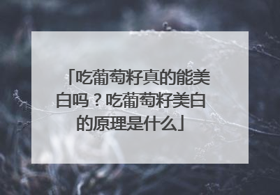 吃葡萄籽真的能美白吗？吃葡萄籽美白的原理是什么