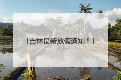 吉林最新放假通知！