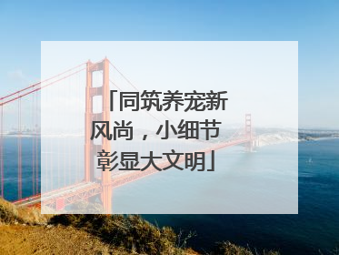同筑养宠新风尚，小细节彰显大文明