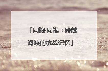 同胞·同袍：跨越海峡的抗战记忆