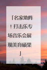 名家助阵！打击乐专场音乐会展现美育硕果