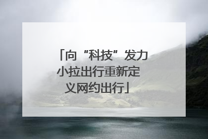 向“科技”发力 小拉出行重新定义网约出行
