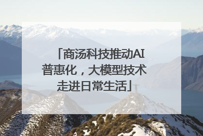 商汤科技推动AI普惠化，大模型技术走进日常生活