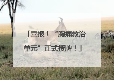 喜报！“胸痛救治单元”正式授牌！