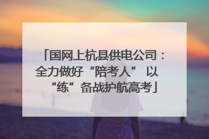 国网上杭县供电公司：全力做好“陪考人” 以“练”备战护航高考