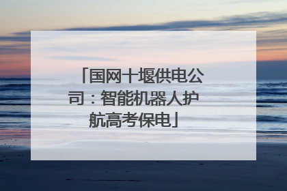 国网十堰供电公司：智能机器人护航高考保电