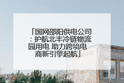 国网邵阳供电公司：护航北丰冷链物流园用电 助力跨境电商新引擎起航
