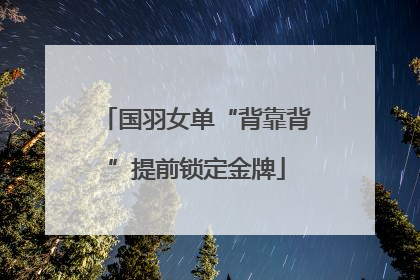 国羽女单“背靠背”提前锁定金牌