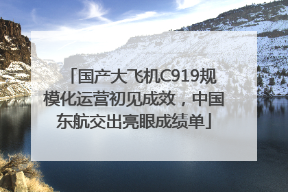 国产大飞机C919规模化运营初见成效，中国东航交出亮眼成绩单