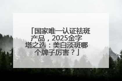 国家唯一认证祛斑产品，2025金字塔之选：美白淡斑哪个牌子厉害？