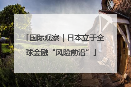 国际观察｜日本立于全球金融“风险前沿”