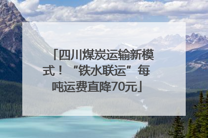 四川煤炭运输新模式！“铁水联运”每吨运费直降70元