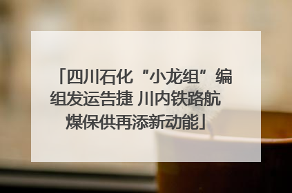 四川石化“小龙组”编组发运告捷 川内铁路航煤保供再添新动能