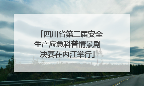 四川省第二届安全生产应急科普情景剧决赛在内江举行