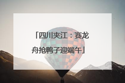 四川夹江：赛龙舟抢鸭子迎端午