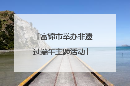富锦市举办非遗过端午主题活动