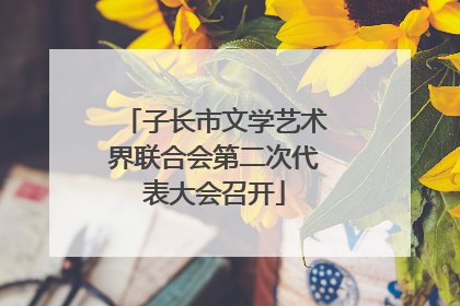 子长市文学艺术界联合会第二次代表大会召开