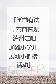 学前有法，善育有规 泸州江阳通滩小学开展幼小衔接活动