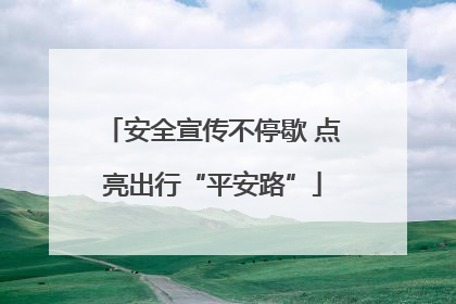 安全宣传不停歇 点亮出行“平安路”