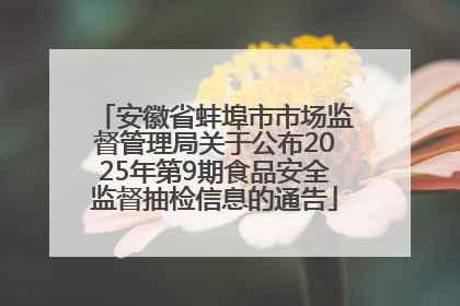 安徽省蚌埠市市场监督管理局关于公布2025年第9期食品安全监督抽检信息的通告