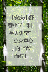 安庆市舒巷小学“科学大讲堂”：点亮童心，向“光”而行